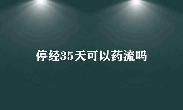 停经35天可以药流吗