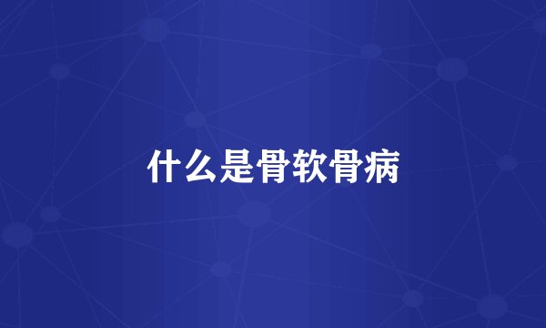 什么是骨软骨病