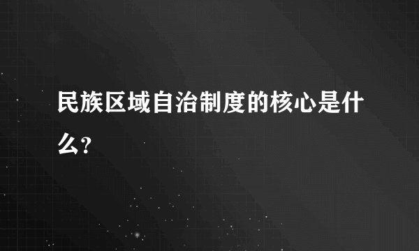 民族区域自治制度的核心是什么?