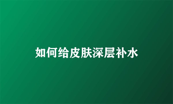 如何给皮肤深层补水