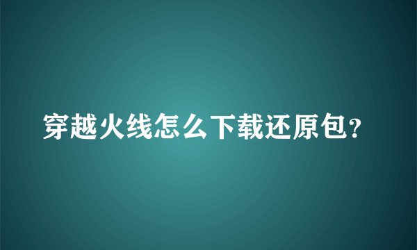 穿越火线怎么下载还原包?