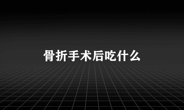 骨折手术后吃什么