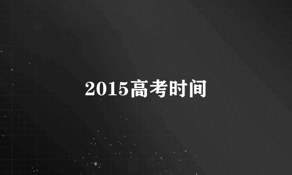 2015高考时间