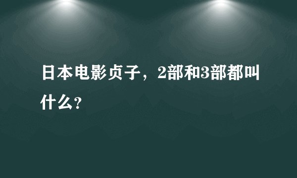 日本电影贞子，2部和3部都叫什么？