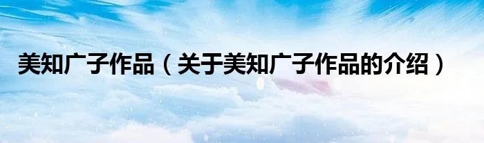 美知广子作品（关于美知广子作品的介绍）