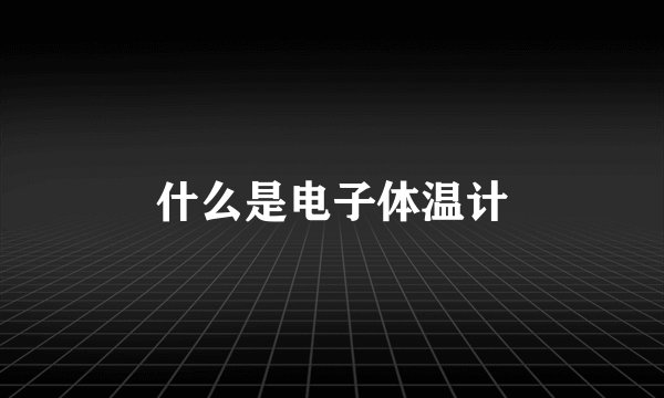 什么是电子体温计