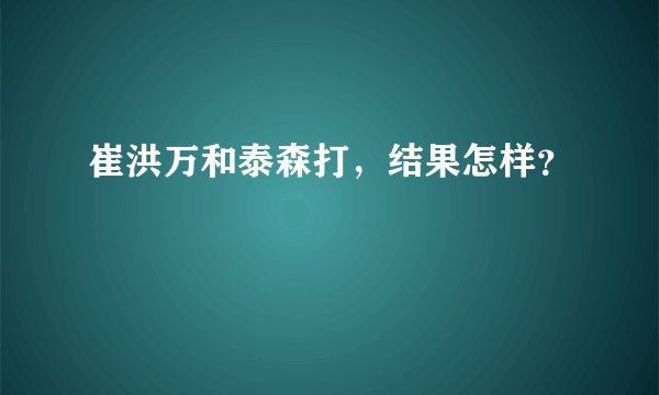 崔洪万和泰森打，结果怎样？