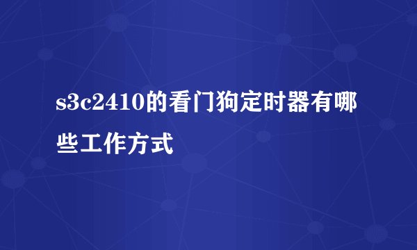 s3c2410的看门狗定时器有哪些工作方式