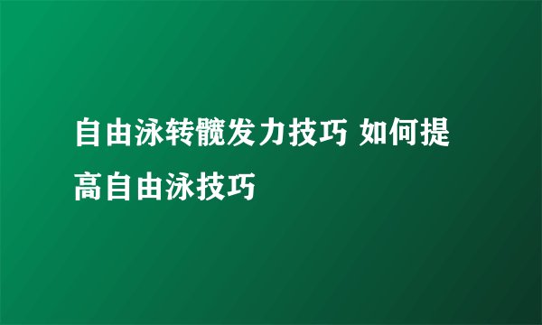 自由泳转髋发力技巧 如何提高自由泳技巧