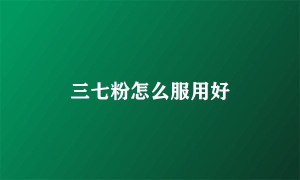 三七粉怎么服用好