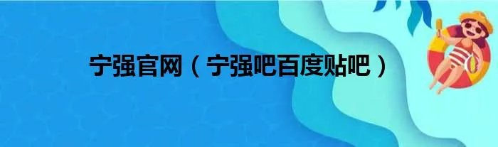 宁强官网（宁强吧百度贴吧）