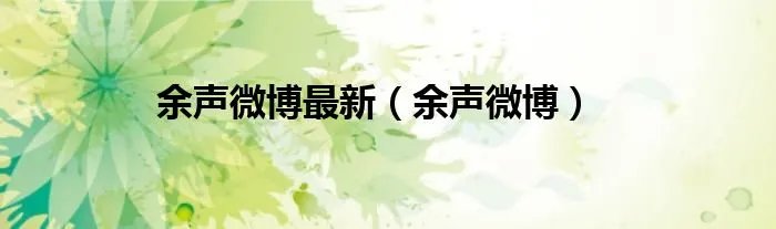 余声微博最新(余声微博)