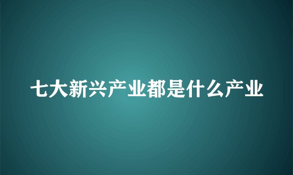 七大新兴产业都是什么产业