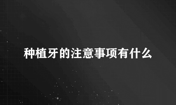 种植牙的注意事项有什么