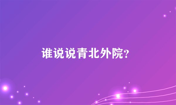 谁说说青北外院?