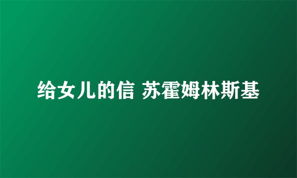 给女儿的信 苏霍姆林斯基
