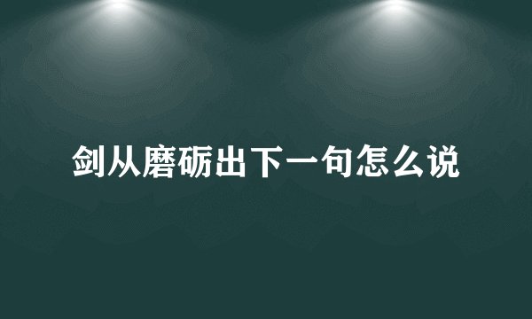 剑从磨砺出下一句怎么说