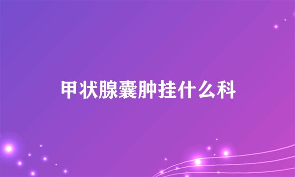 甲状腺囊肿挂什么科