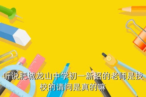 肥城龙山中学吧，听说肥城龙山中学初一新招的老师是技校的请问是真的嘛