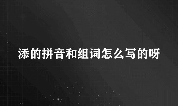 添的拼音和组词怎么写的呀