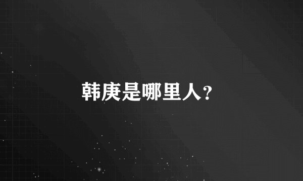 韩庚是哪里人?