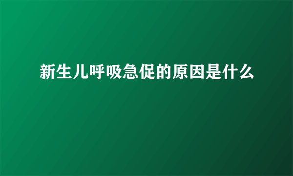 新生儿呼吸急促的原因是什么