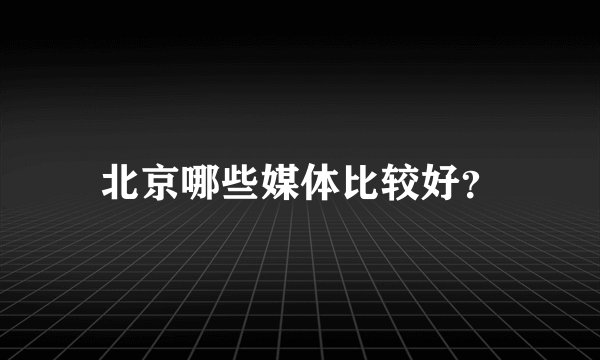 北京哪些媒体比较好？