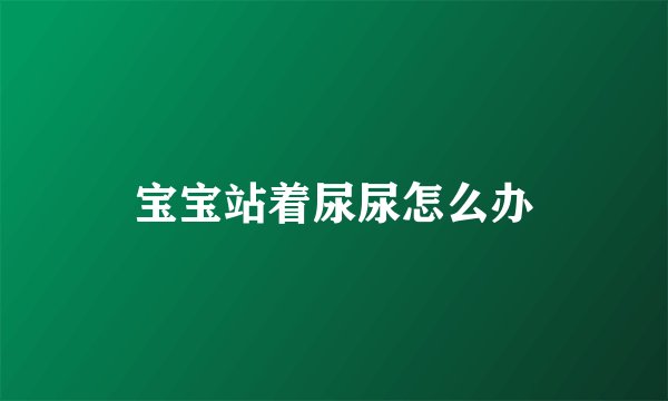 宝宝站着尿尿怎么办