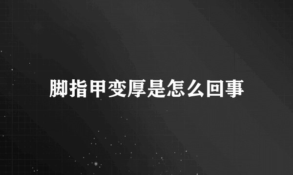 脚指甲变厚是怎么回事