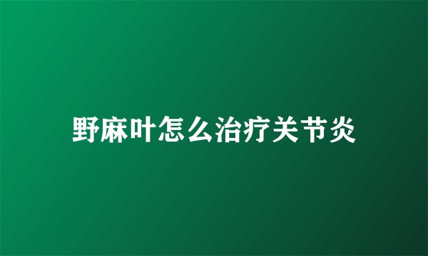野麻叶怎么治疗关节炎