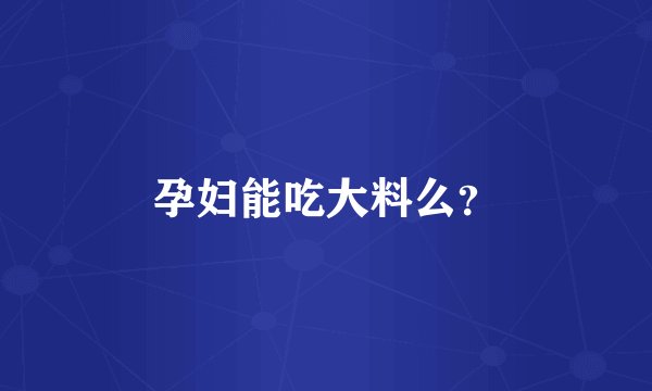 孕妇能吃大料么？
