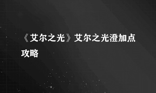 《艾尔之光》艾尔之光澄加点攻略
