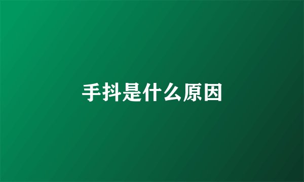 手抖是什么原因