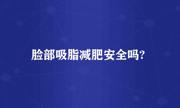 脸部吸脂减肥安全吗? 