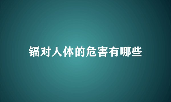 镉对人体的危害有哪些
