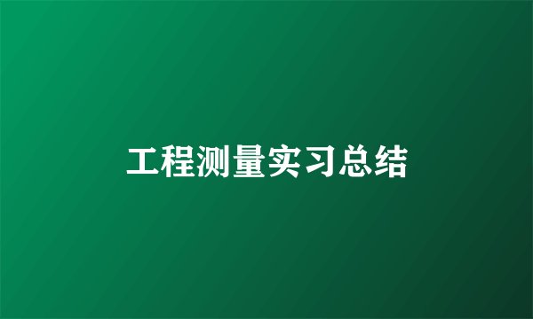 工程测量实习总结