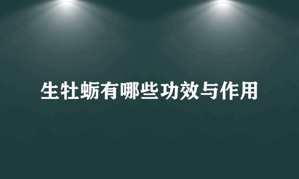 生牡蛎有哪些功效与作用