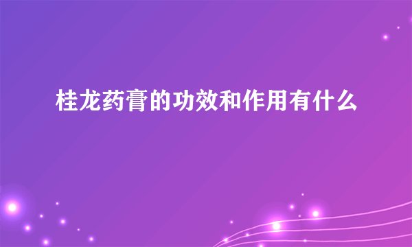 桂龙药膏的功效和作用有什么
