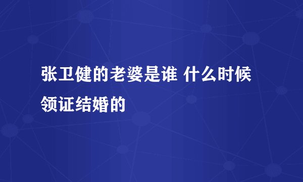 张卫健的老婆是谁 什么时候领证结婚的
