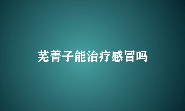 芜菁子能治疗感冒吗