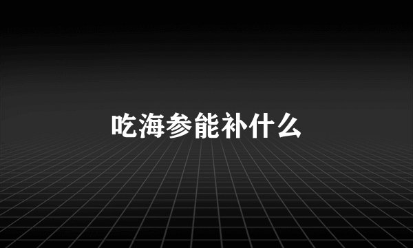 吃海参能补什么