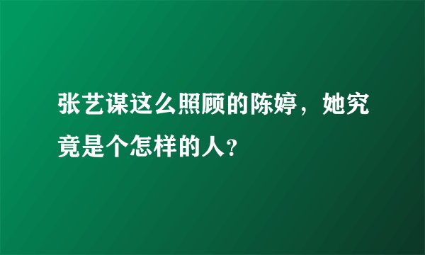 张艺谋这么照顾的陈婷，她究竟是个怎样的人？