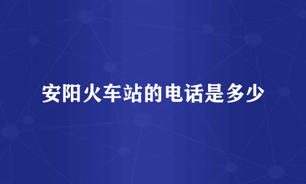 安阳火车站的电话是多少