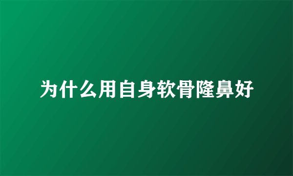 为什么用自身软骨隆鼻好