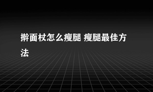 擀面杖怎么瘦腿 瘦腿最佳方法