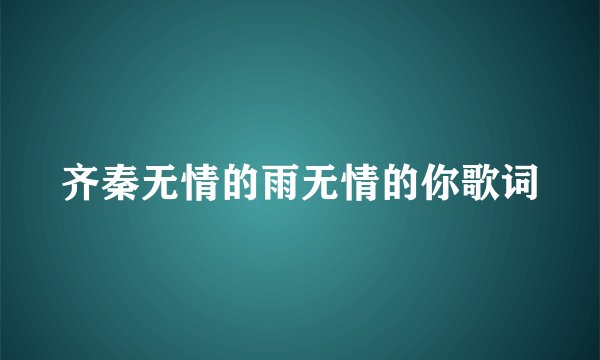 齐秦无情的雨无情的你歌词
