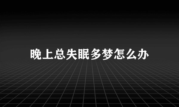 晚上总失眠多梦怎么办