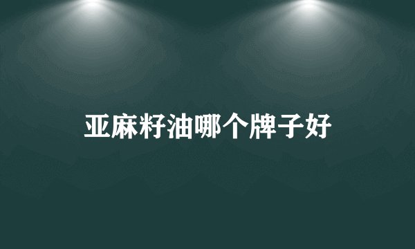 亚麻籽油哪个牌子好