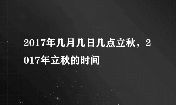 2017年几月几日几点立秋，2017年立秋的时间