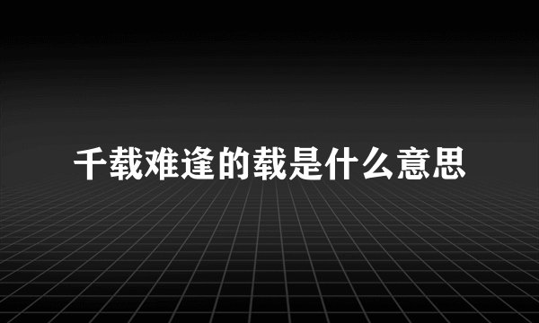 千载难逢的载是什么意思